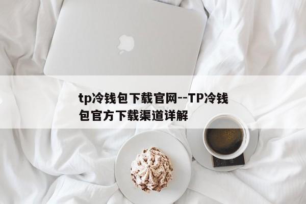 tp冷钱包下载官网--TP冷钱包官方下载渠道详解
