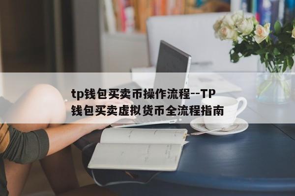 tp钱包买卖币操作流程--TP钱包买卖虚拟货币全流程指南