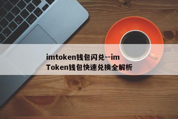 imtoken钱包闪兑--imToken钱包快速兑换全解析