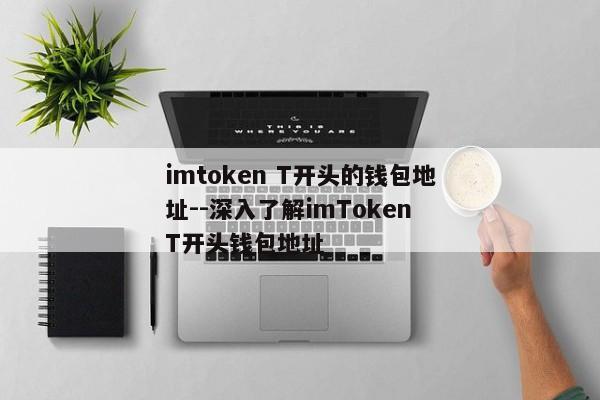 imtoken T开头的钱包地址--深入了解imToken T开头钱包地址