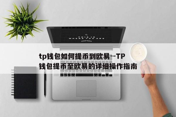 tp钱包如何提币到欧易--TP钱包提币至欧易的详细操作指南