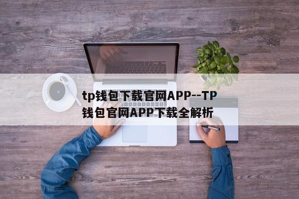 tp钱包下载官网APP--TP钱包官网APP下载全解析
