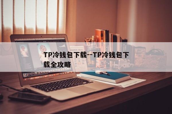 TP冷钱包下载--TP冷钱包下载全攻略