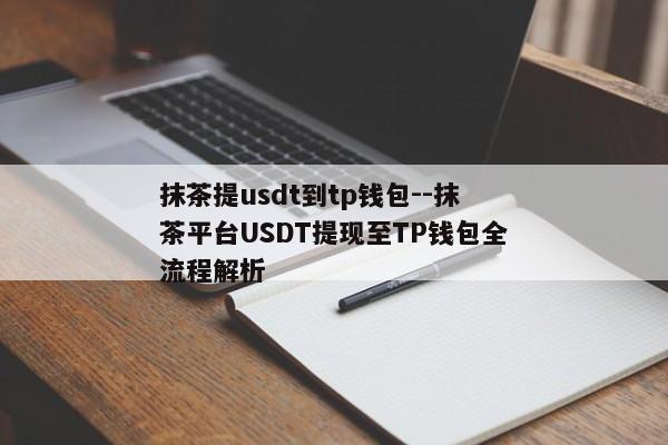 抹茶提usdt到tp钱包--抹茶平台USDT提现至TP钱包全流程解析