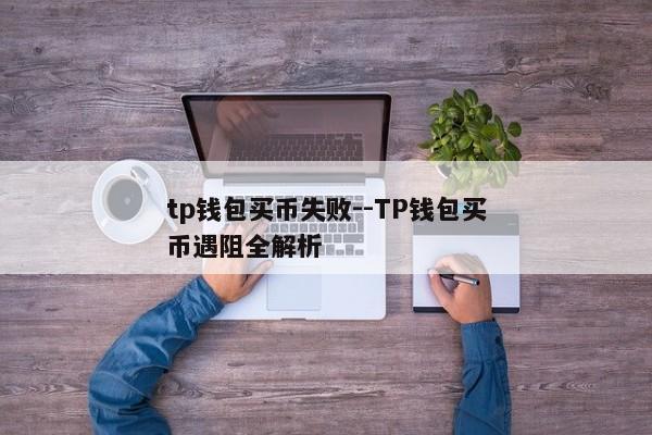 tp钱包买币失败--TP钱包买币遇阻全解析