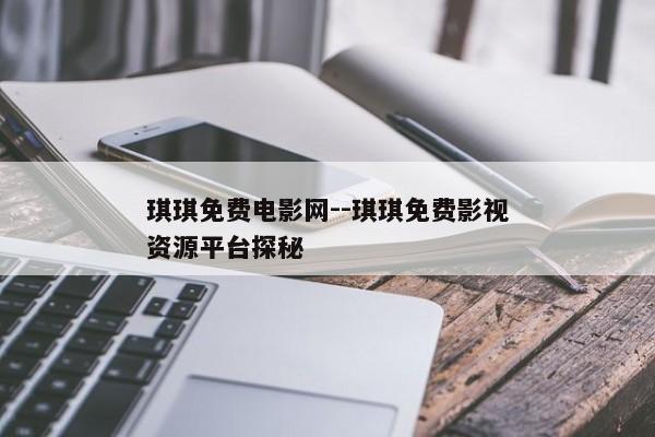 琪琪免费电影网--琪琪免费影视资源平台探秘