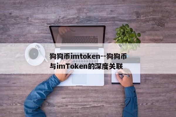 狗狗币imtoken--狗狗币与imToken的深度关联