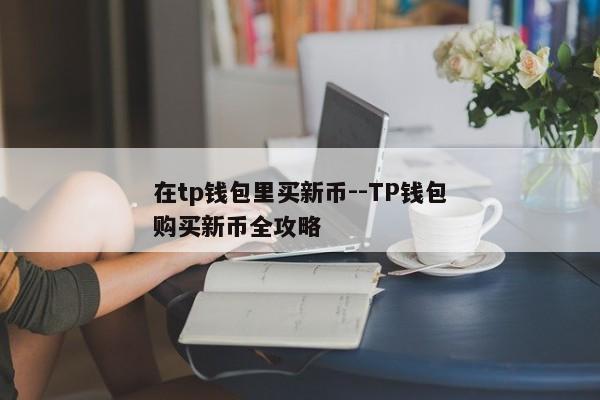 在tp钱包里买新币--TP钱包购买新币全攻略