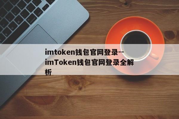 imtoken钱包官网登录--imToken钱包官网登录全解析