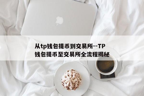 从tp钱包提币到交易所--TP钱包提币至交易所全流程揭秘