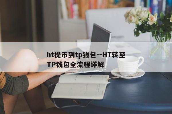 ht提币到tp钱包--HT转至TP钱包全流程详解