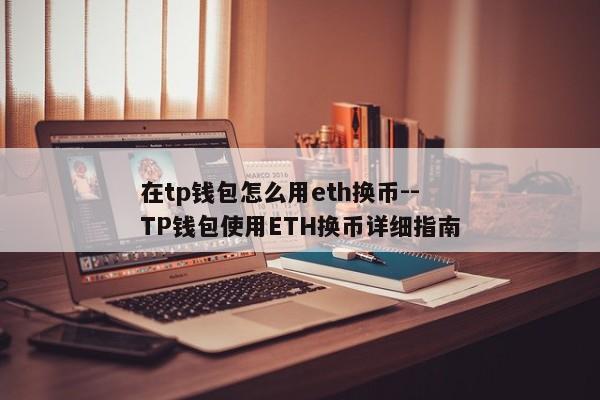 在tp钱包怎么用eth换币--TP钱包使用ETH换币详细指南