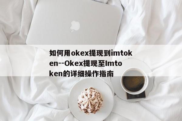 如何用okex提现到imtoken--Okex提现至Imtoken的详细操作指南