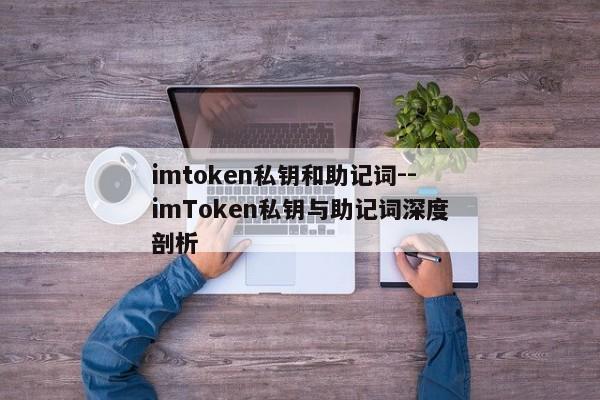 imtoken私钥和助记词--imToken私钥与助记词深度剖析