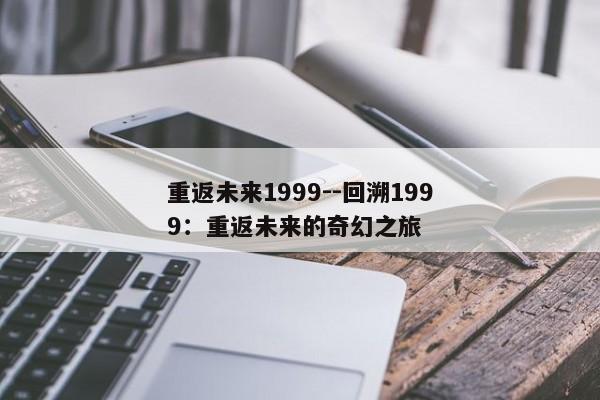 重返未来1999--回溯1999：重返未来的奇幻之旅