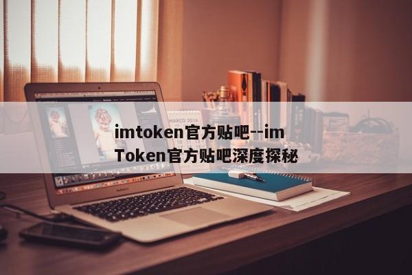 imtoken官方贴吧--imToken官方贴吧深度探秘